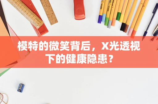 模特的微笑背后，X光透视下的健康隐患？