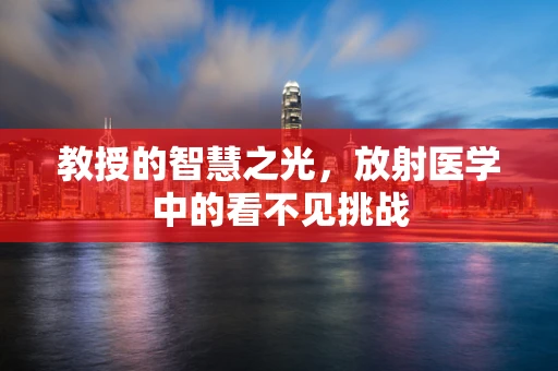 教授的智慧之光，放射医学中的看不见挑战