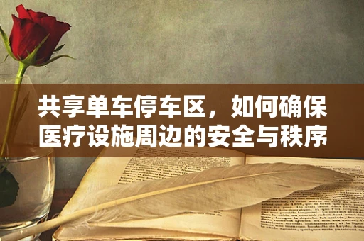 共享单车停车区，如何确保医疗设施周边的安全与秩序？