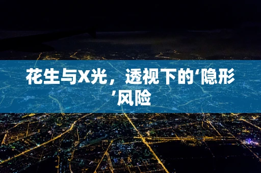 花生与X光，透视下的‘隐形’风险