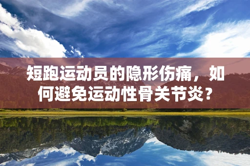 短跑运动员的隐形伤痛，如何避免运动性骨关节炎？