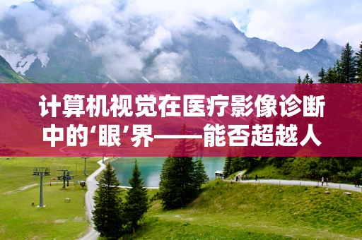 计算机视觉在医疗影像诊断中的‘眼’界——能否超越人类放射师的判断？