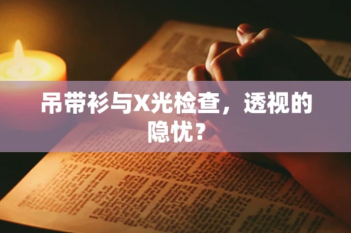 吊带衫与X光检查，透视的隐忧？