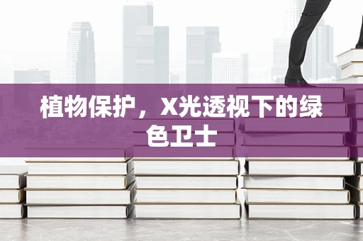 植物保护，X光透视下的绿色卫士