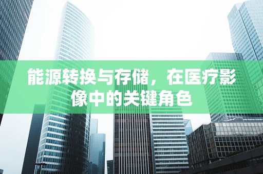 能源转换与存储，在医疗影像中的关键角色
