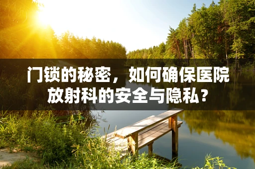 门锁的秘密，如何确保医院放射科的安全与隐私？