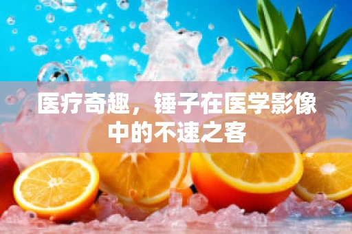 医疗奇趣，锤子在医学影像中的不速之客