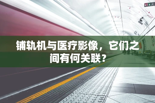 铺轨机与医疗影像，它们之间有何关联？