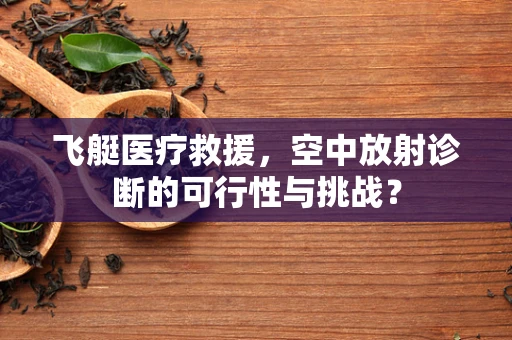 飞艇医疗救援，空中放射诊断的可行性与挑战？