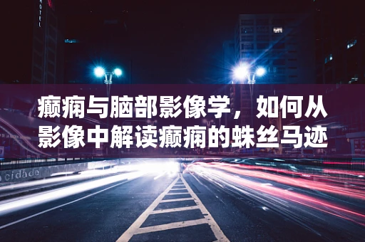 癫痫与脑部影像学，如何从影像中解读癫痫的蛛丝马迹？