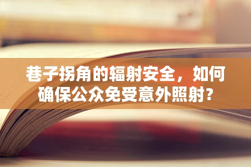 巷子拐角的辐射安全，如何确保公众免受意外照射？