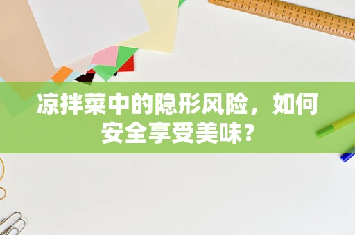凉拌菜中的隐形风险，如何安全享受美味？