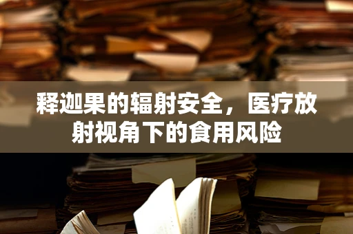 释迦果的辐射安全，医疗放射视角下的食用风险