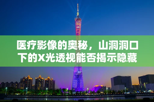 医疗影像的奥秘，山洞洞口下的X光透视能否揭示隐藏的真相？