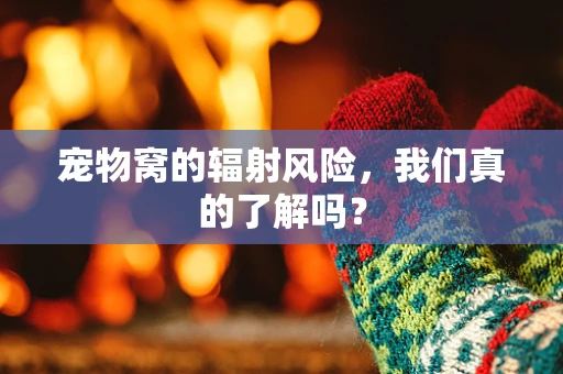 宠物窝的辐射风险，我们真的了解吗？
