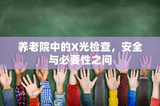 养老院中的X光检查，安全与必要性之问