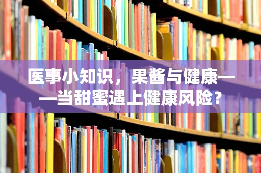医事小知识，果酱与健康——当甜蜜遇上健康风险？