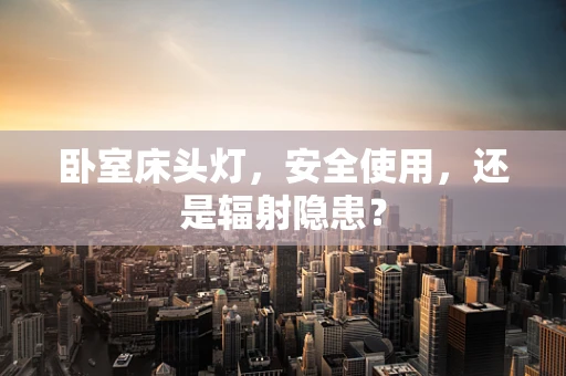卧室床头灯，安全使用，还是辐射隐患？