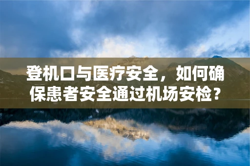 登机口与医疗安全，如何确保患者安全通过机场安检？