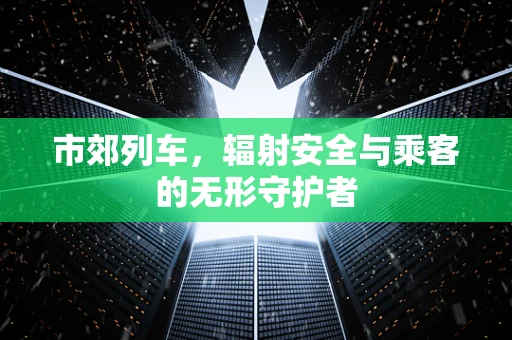 市郊列车，辐射安全与乘客的无形守护者