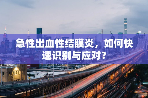 急性出血性结膜炎，如何快速识别与应对？