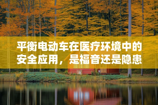 平衡电动车在医疗环境中的安全应用，是福音还是隐患？