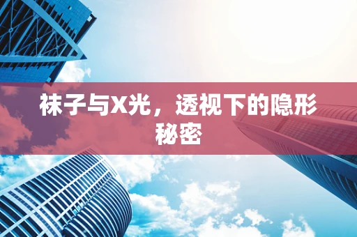 袜子与X光，透视下的隐形秘密
