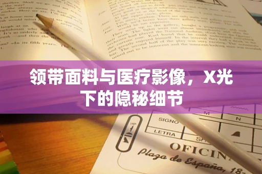 领带面料与医疗影像，X光下的隐秘细节