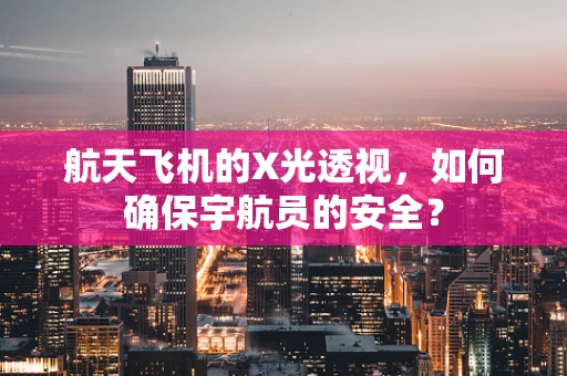 航天飞机的X光透视，如何确保宇航员的安全？