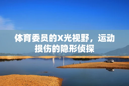 体育委员的X光视野，运动损伤的隐形侦探