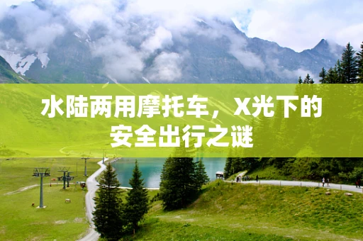 水陆两用摩托车，X光下的安全出行之谜