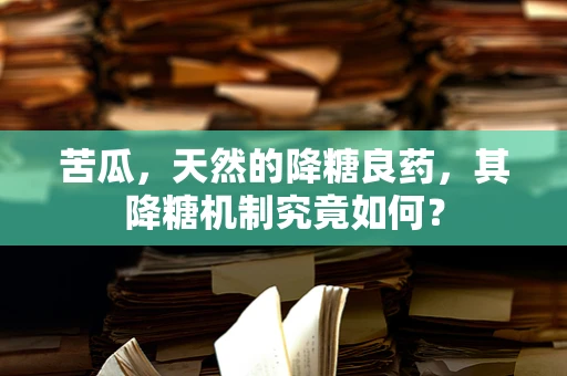 苦瓜，天然的降糖良药，其降糖机制究竟如何？