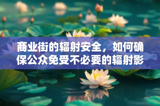 商业街的辐射安全，如何确保公众免受不必要的辐射影响？