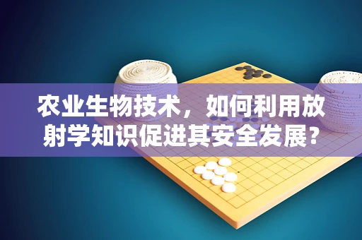 农业生物技术，如何利用放射学知识促进其安全发展？
