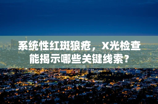 系统性红斑狼疮，X光检查能揭示哪些关键线索？