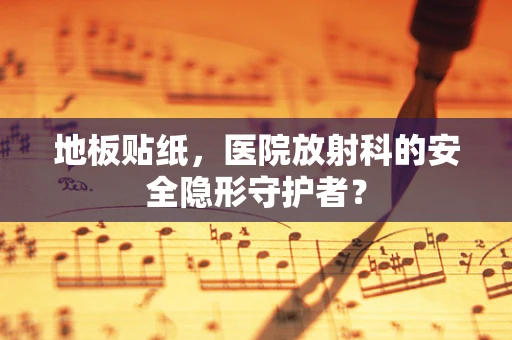地板贴纸，医院放射科的安全隐形守护者？
