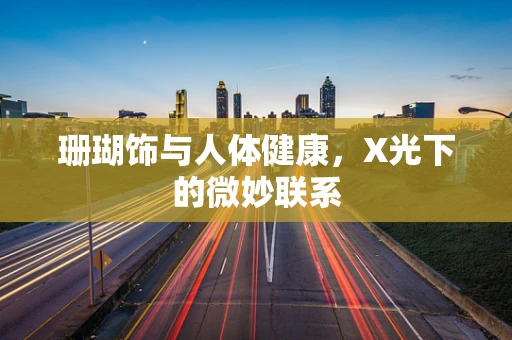 珊瑚饰与人体健康，X光下的微妙联系