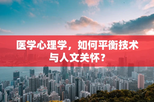 医学心理学，如何平衡技术与人文关怀？
