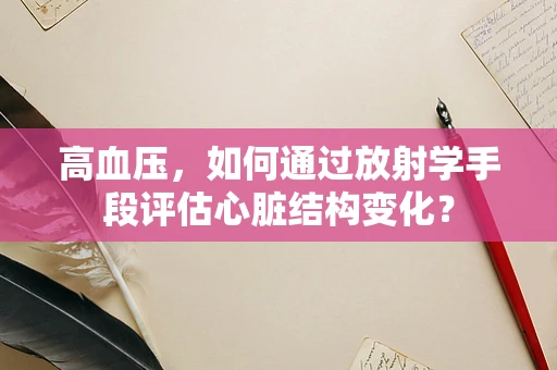 高血压，如何通过放射学手段评估心脏结构变化？