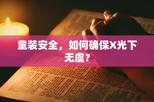 童装安全，如何确保X光下无虞？