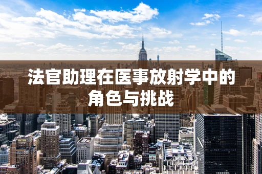 法官助理在医事放射学中的角色与挑战