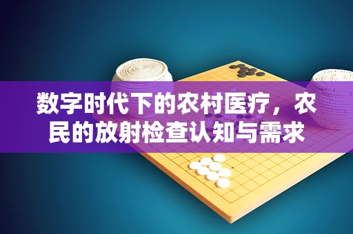 数字时代下的农村医疗，农民的放射检查认知与需求