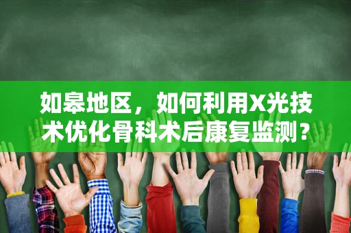 如皋地区，如何利用X光技术优化骨科术后康复监测？