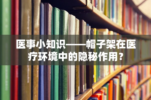 医事小知识——帽子架在医疗环境中的隐秘作用？