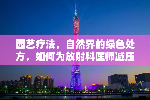 园艺疗法，自然界的绿色处方，如何为放射科医师减压？