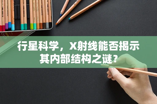 行星科学，X射线能否揭示其内部结构之谜？