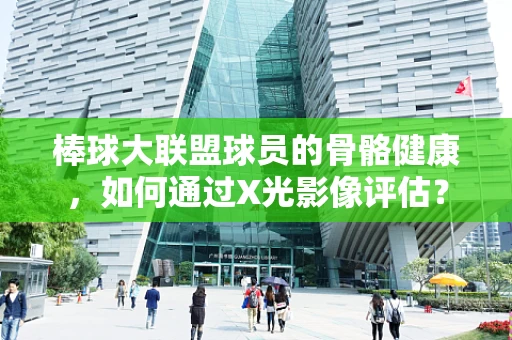 棒球大联盟球员的骨骼健康，如何通过X光影像评估？