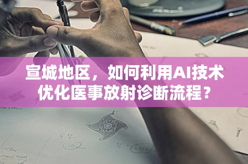 宣城地区，如何利用AI技术优化医事放射诊断流程？