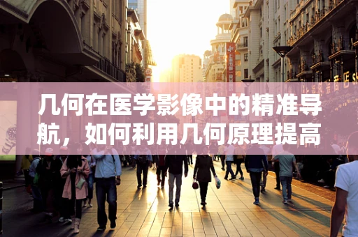 几何在医学影像中的精准导航，如何利用几何原理提高放射诊断的准确性？
