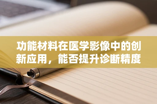 功能材料在医学影像中的创新应用，能否提升诊断精度？